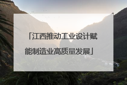 江西推动工业设计赋能制造业高质量发展