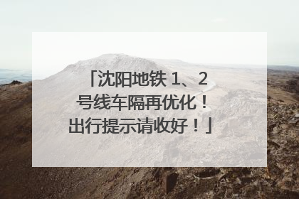 沈阳地铁 1、2 号线车隔再优化！出行提示请收好！
