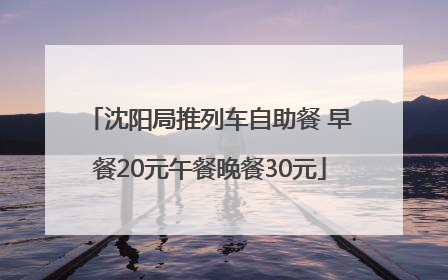 沈阳局推列车自助餐 早餐20元午餐晚餐30元