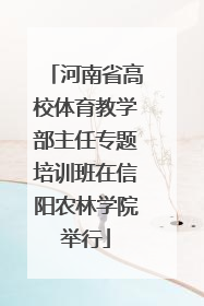 河南省高校体育教学部主任专题培训班在信阳农林学院举行
