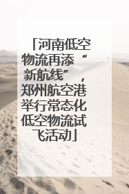 河南低空物流再添“新航线”，郑州航空港举行常态化低空物流试飞活动
