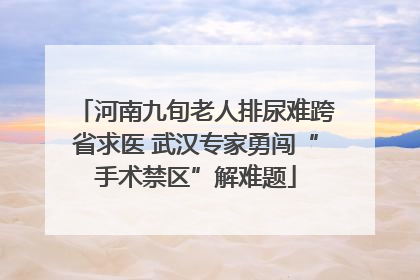 河南九旬老人排尿难跨省求医 武汉专家勇闯“手术禁区”解难题