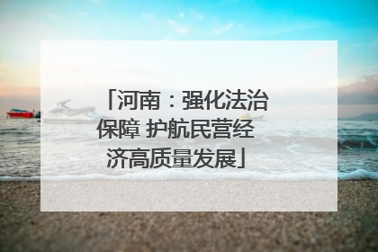 河南：强化法治保障 护航民营经济高质量发展