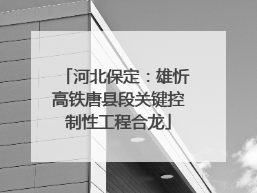 河北保定：雄忻高铁唐县段关键控制性工程合龙