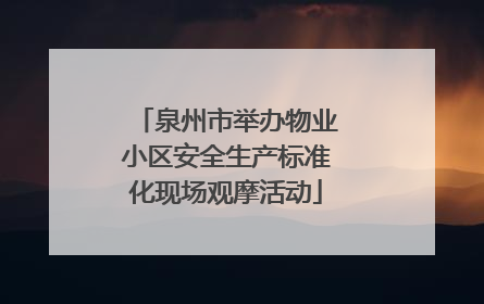 泉州市举办物业小区安全生产标准化现场观摩活动