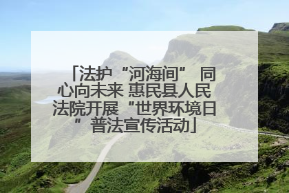 法护“河海间” 同心向未来 惠民县人民法院开展“世界环境日”普法宣传活动