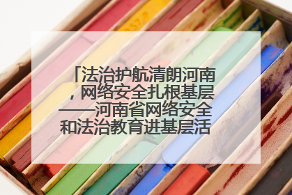 法治护航清朗河南，网络安全扎根基层——河南省网络安全和法治教育进基层活动正式启动