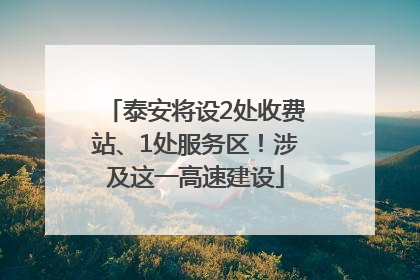 泰安将设2处收费站、1处服务区！涉及这一高速建设