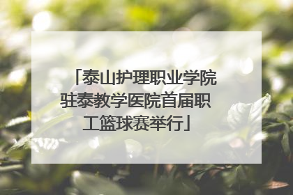 泰山护理职业学院驻泰教学医院首届职工篮球赛举行