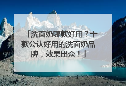 洗面奶哪款好用？十款公认好用的洗面奶品牌，效果出众！