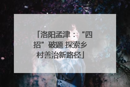 洛阳孟津：“四招”破题 探索乡村善治新路径