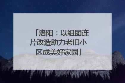 洛阳：以组团连片改造助力老旧小区成美好家园