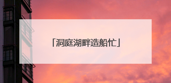 洞庭湖畔造船忙