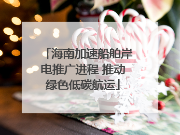 海南加速船舶岸电推广进程 推动绿色低碳航运