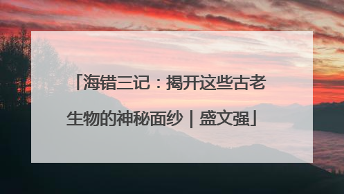 海错三记：揭开这些古老生物的神秘面纱｜盛文强