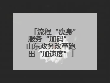 流程“瘦身”服务“加码” 山东政务改革跑出“加速度”