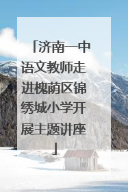 济南一中语文教师走进槐荫区锦绣城小学开展主题讲座