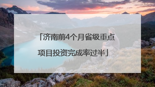 济南前4个月省级重点项目投资完成率过半