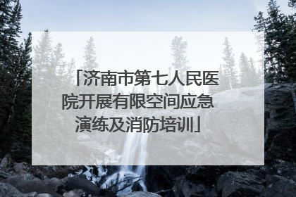 济南市第七人民医院开展有限空间应急演练及消防培训