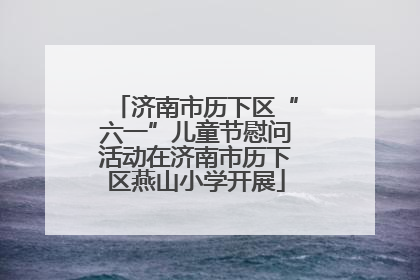 济南市历下区“六一”儿童节慰问活动在济南市历下区燕山小学开展