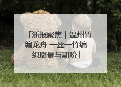 浙报聚焦｜温州竹编龙舟 一丝一竹编织愿景与期盼