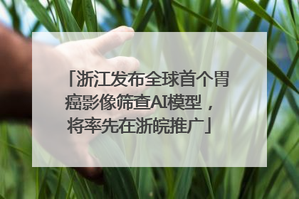浙江发布全球首个胃癌影像筛查AI模型，将率先在浙皖推广