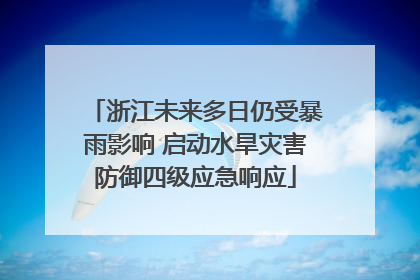 浙江未来多日仍受暴雨影响 启动水旱灾害防御四级应急响应