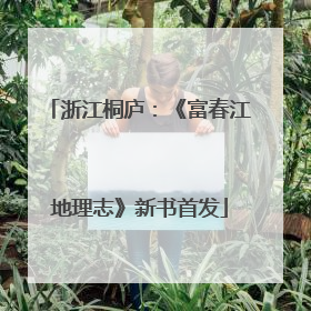浙江桐庐：《富春江地理志》新书首发