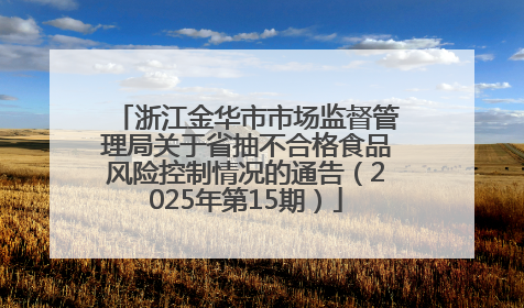 浙江金华市市场监督管理局关于省抽不合格食品风险控制情况的通告（2025年第15期）
