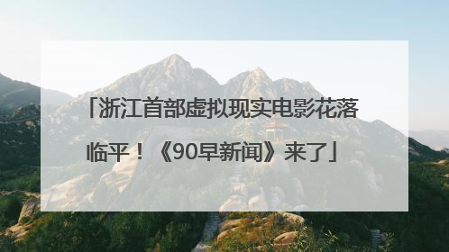 浙江首部虚拟现实电影花落临平！《90早新闻》来了
