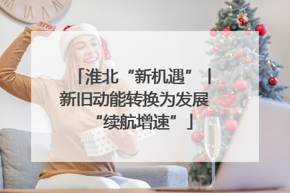 淮北“新机遇”丨新旧动能转换为发展“续航增速”
