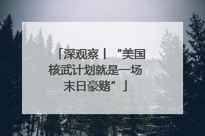 深观察丨“美国核武计划就是一场末日豪赌”