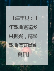 清丰县：千年戏曲邂逅乡村振兴，精彩戏曲盛宴燃动夏日