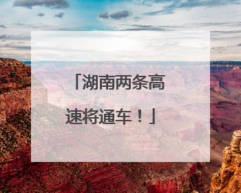湖南两条高速将通车！