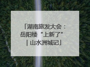 湖南旅发大会：岳阳楼“上新了”｜山水洲城记