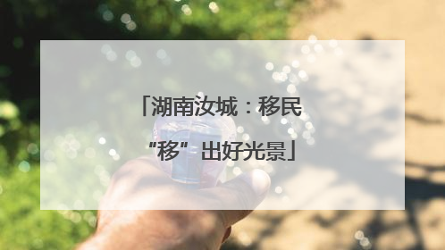 湖南汝城：移民“移”出好光景