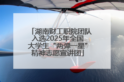 湖南财工职院团队入选2025年全国大学生“两弹一星”精神志愿宣讲团