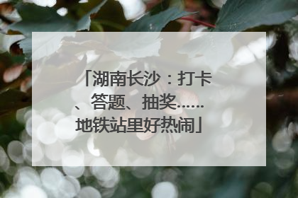 湖南长沙：打卡、答题、抽奖……地铁站里好热闹