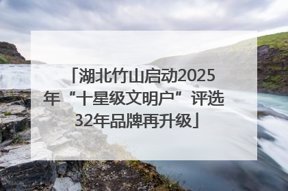 湖北竹山启动2025年“十星级文明户”评选 32年品牌再升级