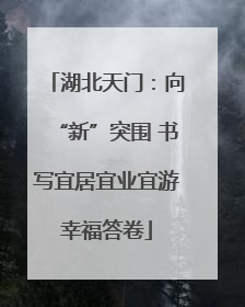湖北天门：向“新”突围 书写宜居宜业宜游幸福答卷