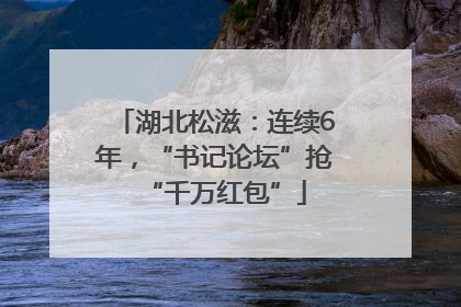 湖北松滋：连续6年，“书记论坛”抢“千万红包”