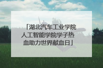 湖北汽车工业学院人工智能学院学子热血助力世界献血日