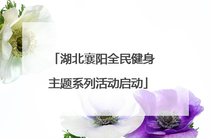 湖北襄阳全民健身主题系列活动启动