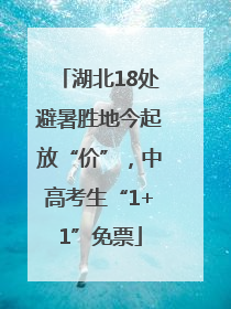 湖北18处避暑胜地今起放“价”，中高考生“1+1”免票