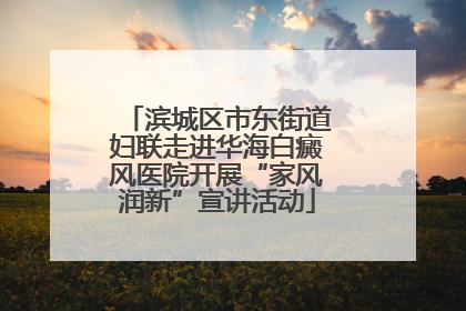 滨城区市东街道妇联走进华海白癜风医院开展“家风润新”宣讲活动