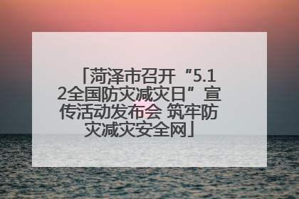 菏泽市召开“5.12全国防灾减灾日”宣传活动发布会 筑牢防灾减灾安全网