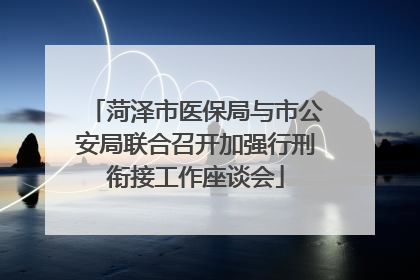 菏泽市医保局与市公安局联合召开加强行刑衔接工作座谈会