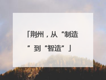 荆州，从“制造”到“智造”