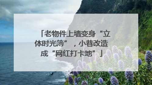 老物件上墙变身“立体时光簿”，小巷改造成“网红打卡地”