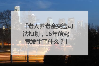 老人养老金突遭司法扣划，16年前究竟发生了什么？